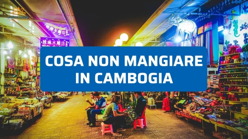 Cosa non mangiare in Cambogia: consigli pratici per evitare problemi