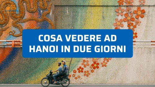 Cosa vedere ad Hanoi in due giorni: itinerario tra storia e sapori veri