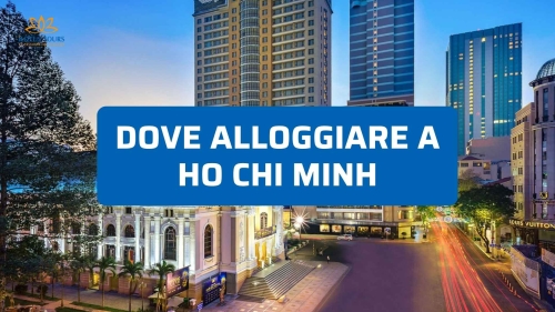 Dove conviene alloggiare a Ho Chi Minh: quartieri e hotel specifici