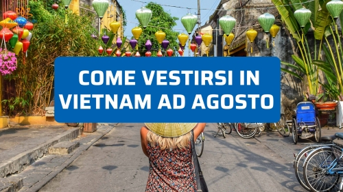 Come vestirsi in Vietnam ad agosto: consigli pratici di viaggio